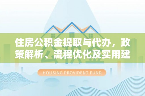 让胡路住房公积金提取与代办，政策解析、流程优化及实用建议