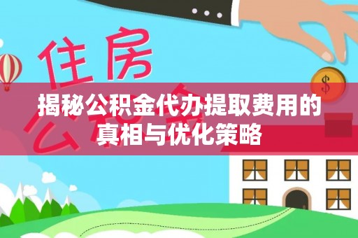 让胡路揭秘公积金代办提取费用的真相与优化策略