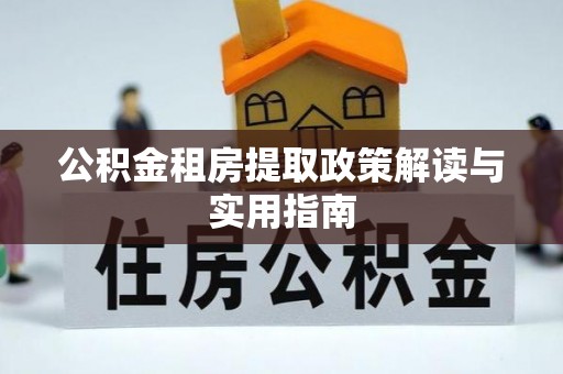 让胡路公积金租房提取政策解读与实用指南