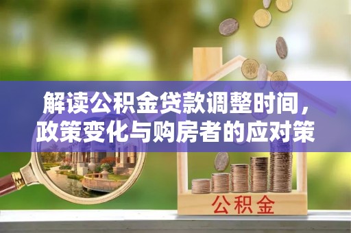 让胡路解读公积金贷款调整时间，政策变化与购房者的应对策略