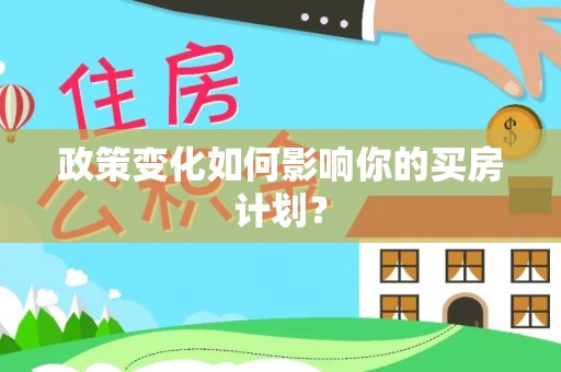 让胡路政策变化如何影响你的买房计划？