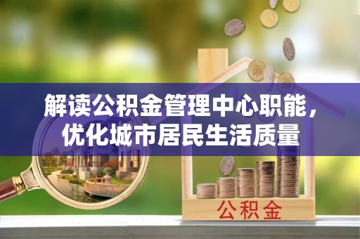 让胡路解读公积金管理中心职能，优化城市居民生活质量