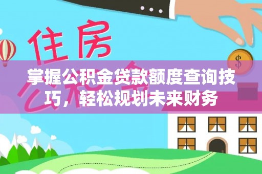 让胡路掌握公积金贷款额度查询技巧，轻松规划未来财务