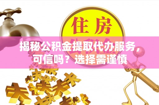 让胡路揭秘公积金提取代办服务，可信吗？选择需谨慎