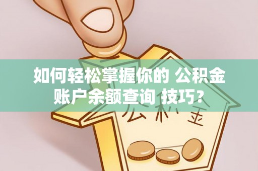让胡路如何轻松掌握你的 公积金账户余额查询 技巧？