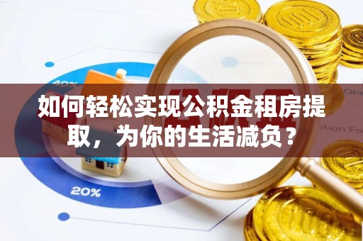 让胡路如何轻松实现公积金租房提取，为你的生活减负？