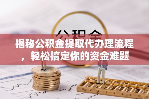 让胡路揭秘公积金提取代办理流程，轻松搞定你的资金难题