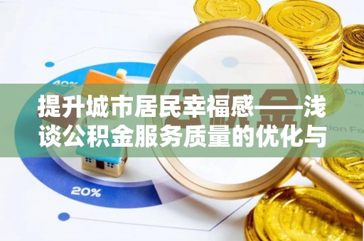 让胡路提升城市居民幸福感——浅谈公积金服务质量的优化与未来