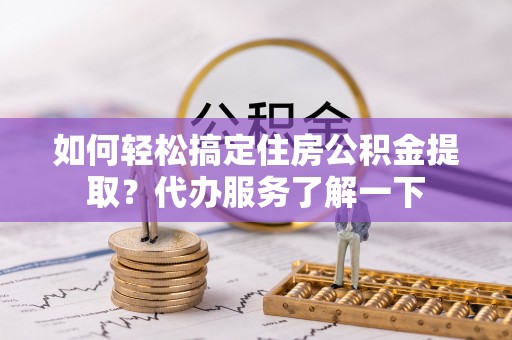 让胡路如何轻松搞定住房公积金提取？代办服务了解一下