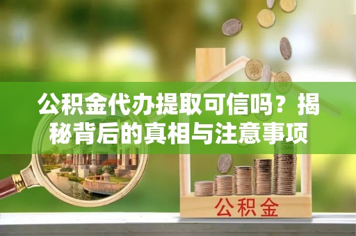 让胡路公积金代办提取可信吗？揭秘背后的真相与注意事项