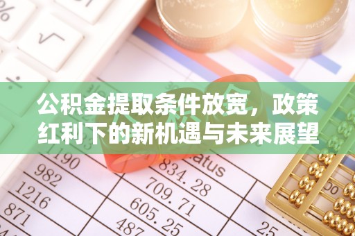 让胡路公积金提取条件放宽，政策红利下的新机遇与未来展望