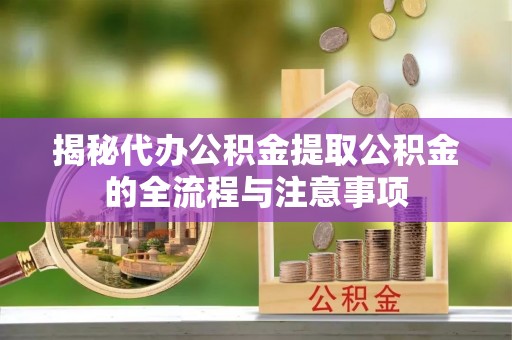 让胡路揭秘代办公积金提取公积金的全流程与注意事项