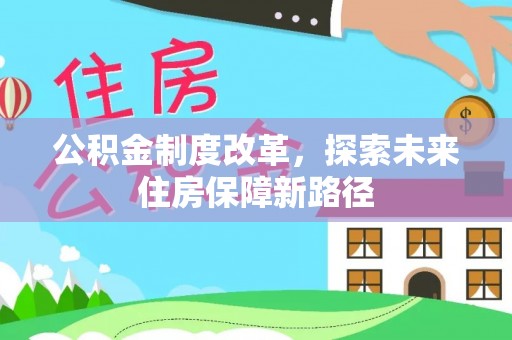 让胡路公积金制度改革，探索未来住房保障新路径