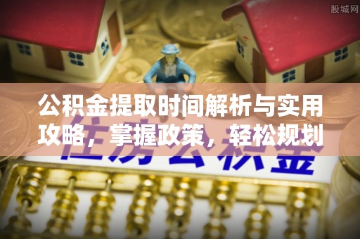 让胡路公积金提取时间解析与实用攻略，掌握政策，轻松规划未来