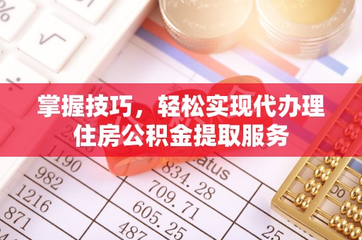 让胡路掌握技巧，轻松实现代办理住房公积金提取服务