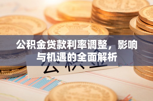 让胡路公积金贷款利率调整，影响与机遇的全面解析