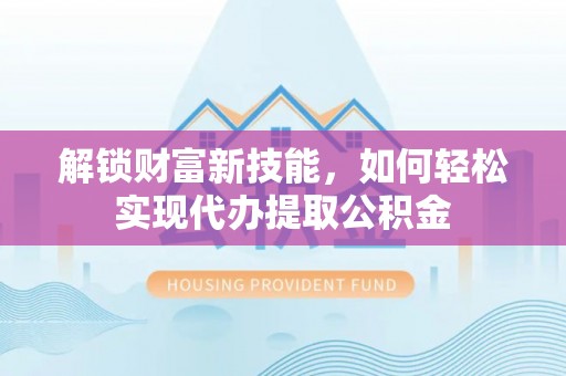 让胡路解锁财富新技能，如何轻松实现代办提取公积金