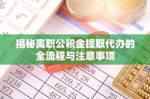 让胡路揭秘离职公积金提取代办的全流程与注意事项