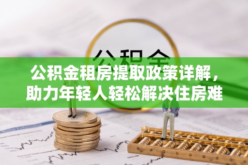 让胡路公积金租房提取政策详解，助力年轻人轻松解决住房难题