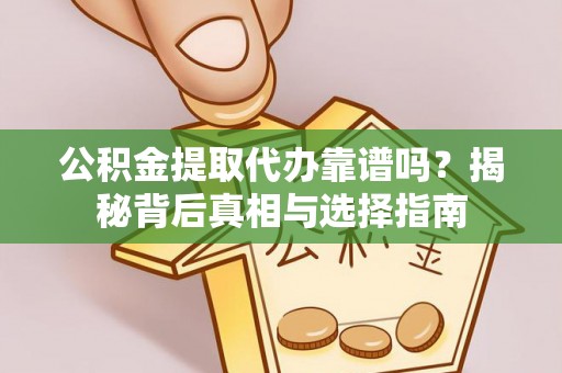 让胡路公积金提取代办靠谱吗？揭秘背后真相与选择指南