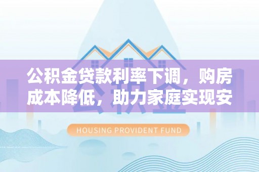 让胡路公积金贷款利率下调，购房成本降低，助力家庭实现安居梦