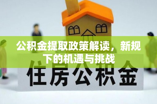 让胡路公积金提取政策解读，新规下的机遇与挑战