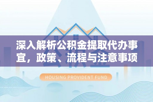 让胡路深入解析公积金提取代办事宜，政策、流程与注意事项全攻略