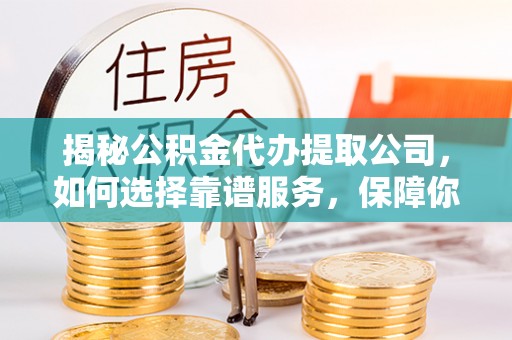 让胡路揭秘公积金代办提取公司，如何选择靠谱服务，保障你的资金安全