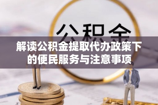 让胡路解读公积金提取代办政策下的便民服务与注意事项