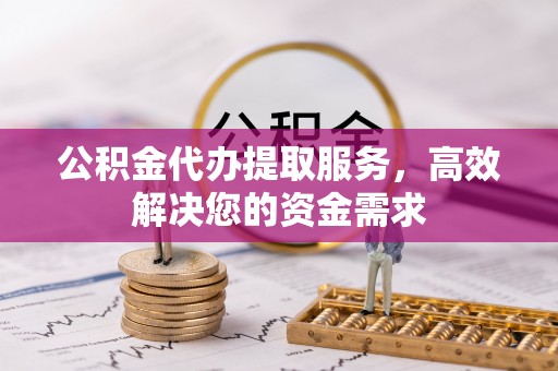 让胡路公积金代办提取服务，高效解决您的资金需求