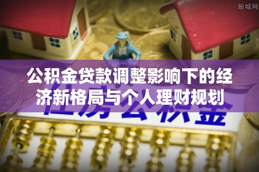 让胡路公积金贷款调整影响下的经济新格局与个人理财规划