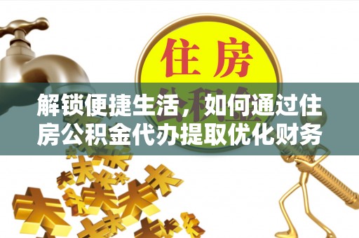让胡路解锁便捷生活，如何通过住房公积金代办提取优化财务规划