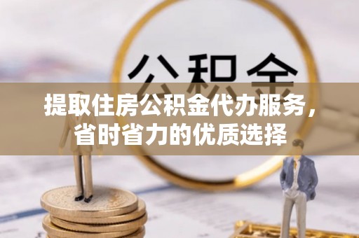 让胡路提取住房公积金代办服务，省时省力的优质选择