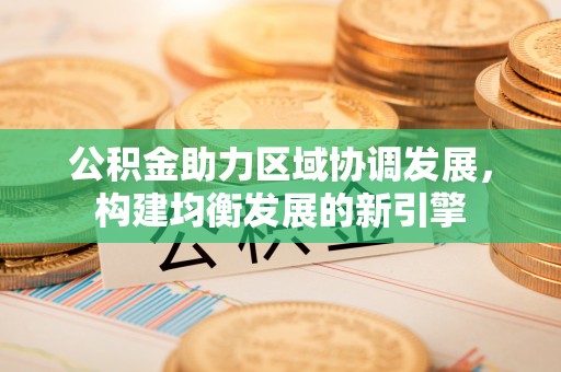 让胡路公积金助力区域协调发展，构建均衡发展的新引擎