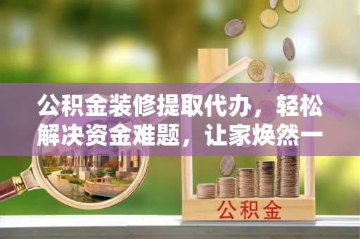 让胡路公积金装修提取代办，轻松解决资金难题，让家焕然一新