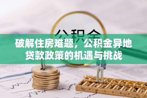 让胡路破解住房难题，公积金异地贷款政策的机遇与挑战