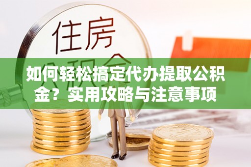 让胡路如何轻松搞定代办提取公积金？实用攻略与注意事项