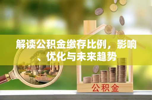 让胡路解读公积金缴存比例，影响、优化与未来趋势