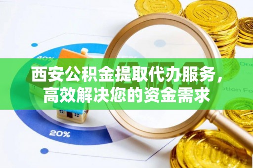 让胡路西安公积金提取代办服务，高效解决您的资金需求