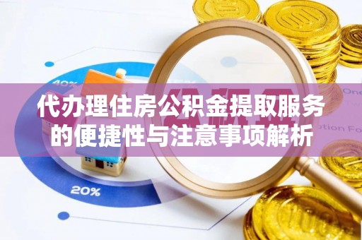 让胡路代办理住房公积金提取服务的便捷性与注意事项解析