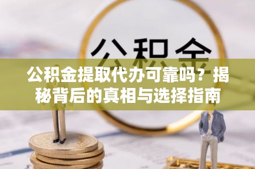 让胡路公积金提取代办可靠吗？揭秘背后的真相与选择指南