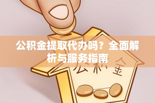 让胡路公积金提取代办吗？全面解析与服务指南