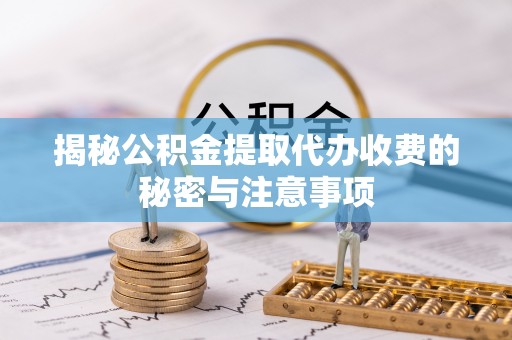 让胡路揭秘公积金提取代办收费的秘密与注意事项