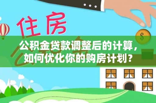 让胡路公积金贷款调整后的计算，如何优化你的购房计划？