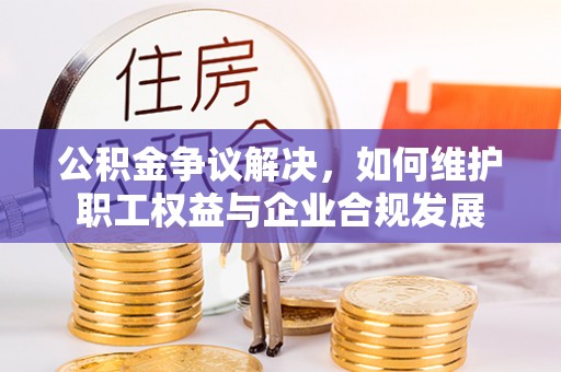 让胡路公积金争议解决，如何维护职工权益与企业合规发展