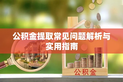让胡路公积金提取常见问题解析与实用指南