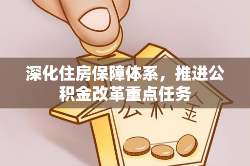 让胡路深化住房保障体系，推进公积金改革重点任务