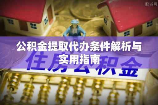 让胡路公积金提取代办条件解析与实用指南