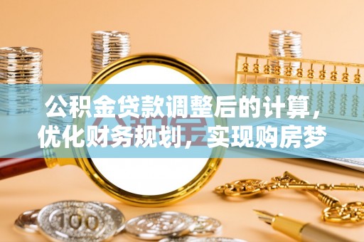 让胡路公积金贷款调整后的计算，优化财务规划，实现购房梦想