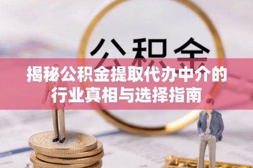 让胡路揭秘公积金提取代办中介的行业真相与选择指南
